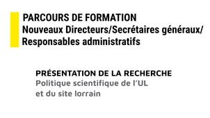 6 - Parcours de formation nouveaux directeurs/secrétaires généraux/responsables administratifs : Politique scientifique de l’UL et du site lorrain