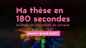 Ma thèse en 180 secondes - Finale de l'Université de Lorraine - 02 mars 2023