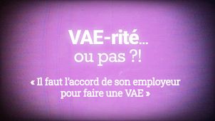 VAE-rité... ou pas ?! - « Il faut l'accord de son employeur pour faire une VAE »