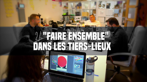 « Faire ensemble » dans les tiers-lieux [Dis, c'est quoi un tiers-lieu?, épisode 2]